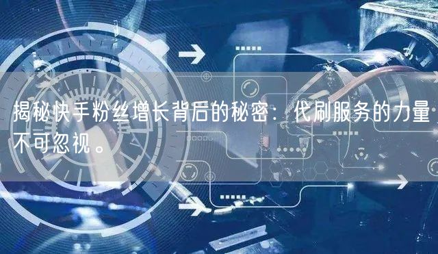 揭秘快手粉丝增长背后的秘密:代刷服务的力量不可忽视。