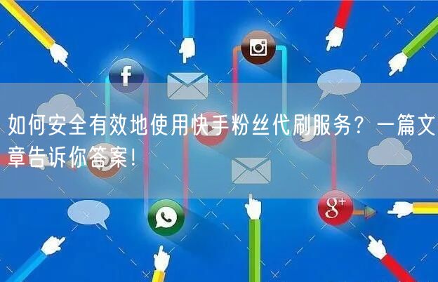 如何安全有效地使用快手粉丝代刷服务?一篇文章告诉你答案!