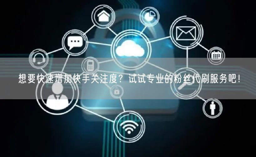 想要快速增加快手关注度?试试专业的粉丝代刷服务吧!
