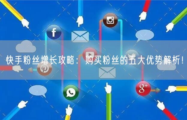 快手粉丝增长攻略:购买粉丝的五大优势解析!