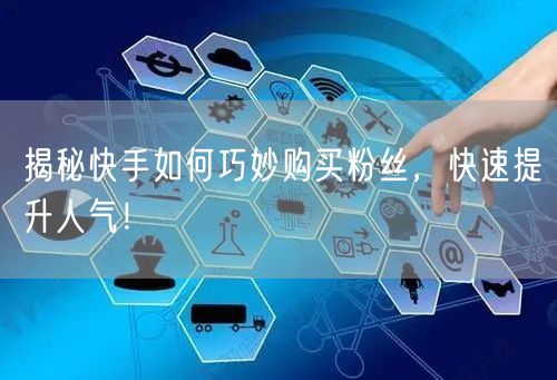揭秘快手如何巧妙购买粉丝,快速提升人气!