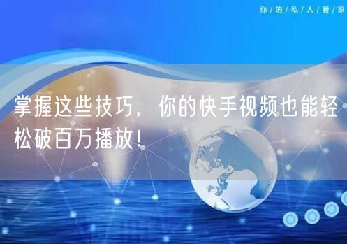 掌握这些技巧,你的快手视频也能轻松破百万播放!