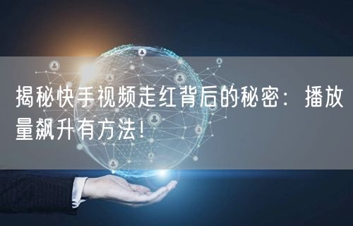 揭秘快手视频走红背后的秘密:播放量飙升有方法!