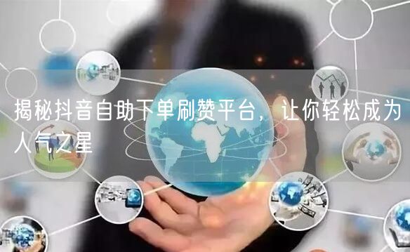 揭秘抖音自助下单刷赞平台,让你轻松成为人气之星