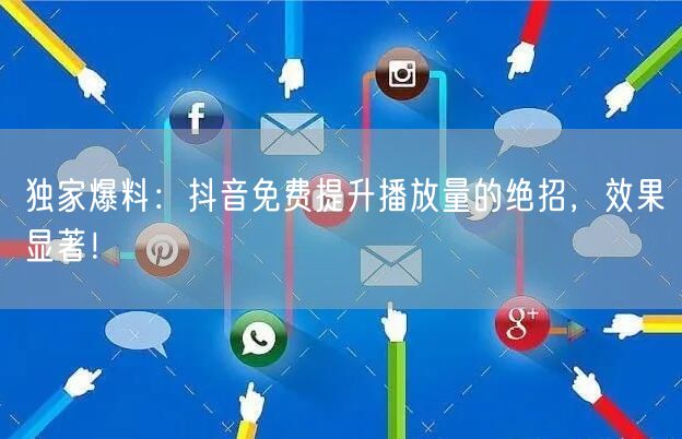 独家爆料:抖音免费提升播放量的绝招,效果显著!