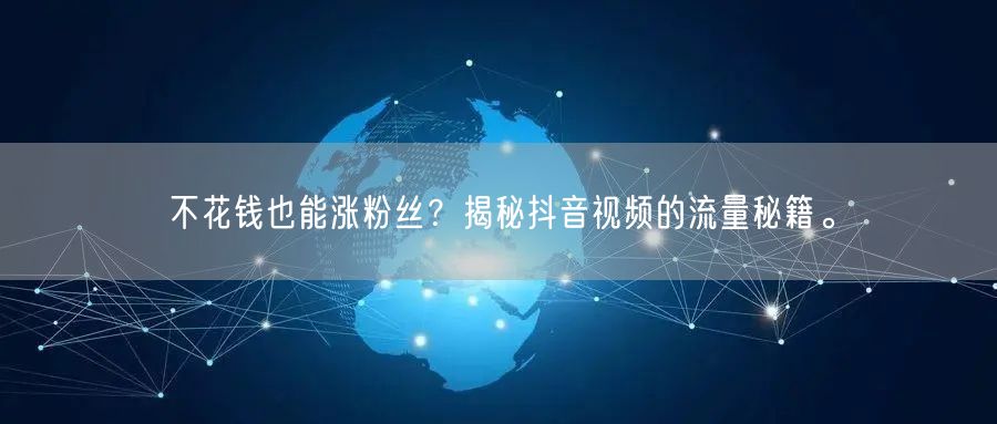 不花钱也能涨粉丝?揭秘抖音视频的流量秘籍。