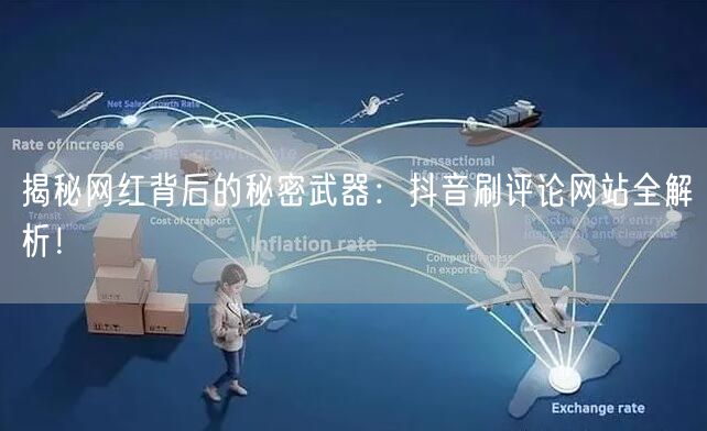 揭秘网红背后的秘密武器:抖音刷评论网站全解析!