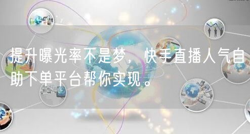 提升曝光率不是梦,快手直播人气自助下单平台帮你实现。