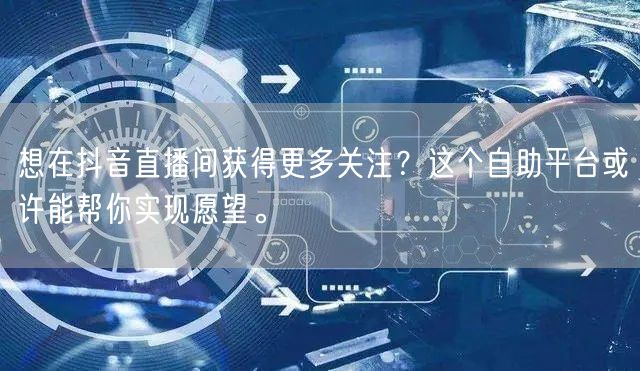 想在抖音直播间获得更多关注?这个自助平台或许能帮你实现愿望。