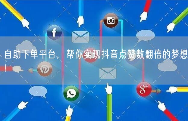 自助下单平台，帮你实现抖音点赞数翻倍的梦想！