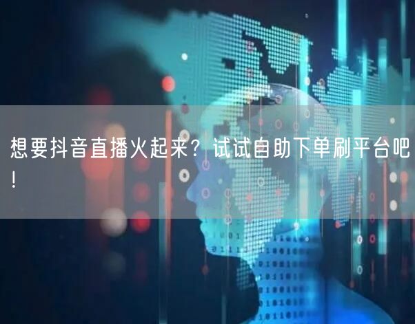 想要抖音直播火起来?试试自助下单刷平台吧!