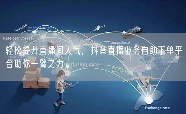 轻松提升直播间人气,抖音直播业务自助下单平台助你一臂之力。