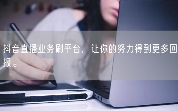 抖音直播业务刷平台,让你的努力得到更多回报。