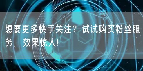 想要更多快手关注?试试购买粉丝服务,效果惊人!