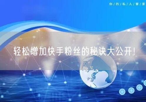 轻松增加快手粉丝的秘诀大公开!