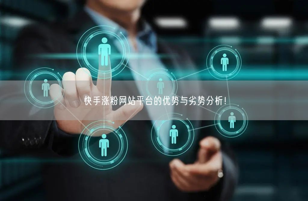 快手涨粉网站平台的优势与劣势分析!