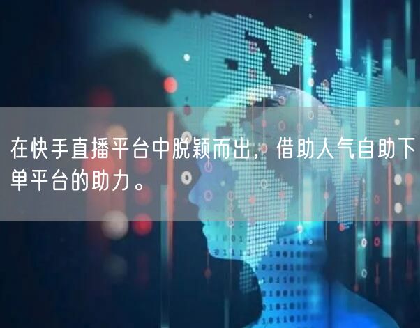 在快手直播平台中脱颖而出,借助人气自助下单平台的助力。