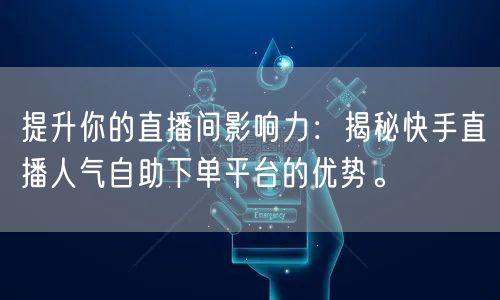 提升你的直播间影响力:揭秘快手直播人气自助下单平台的优势。