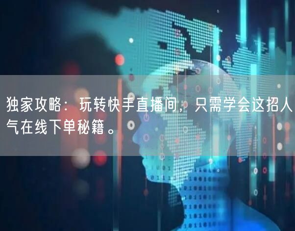 独家攻略:玩转快手直播间,只需学会这招人气在线下单秘籍。