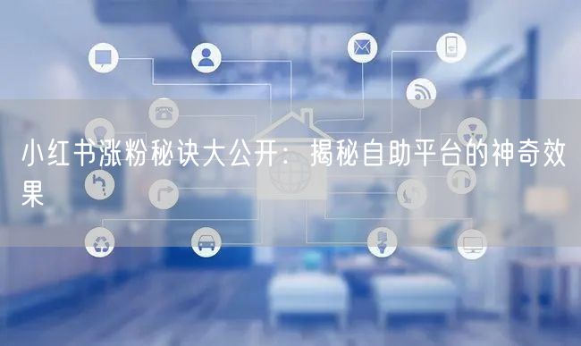 小红书涨粉秘诀大公开:揭秘自助平台的神奇效果