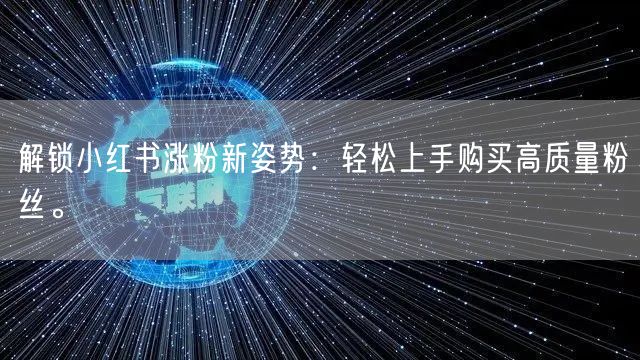 解锁小红书涨粉新姿势：轻松上手购买高质量粉丝。