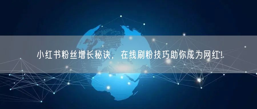 小红书粉丝增长秘诀,在线刷粉技巧助你成为网红!