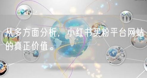 从多方面分析，小红书买粉平台网站的真正价值。