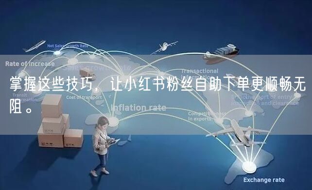 掌握这些技巧,让小红书粉丝自助下单更顺畅无阻。