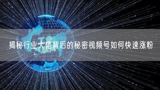 揭秘行业大佬背后的秘密视频号如何快速涨粉
