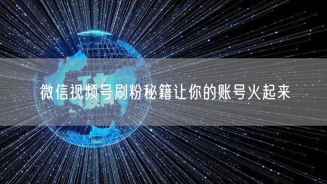 微信视频号刷粉秘籍让你的账号火起来
