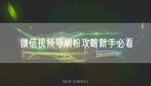 微信视频号刷粉攻略新手必看