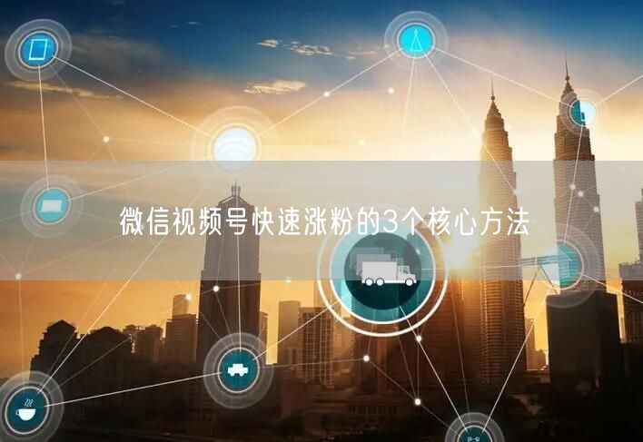 微信视频号快速涨粉的3个核心方法