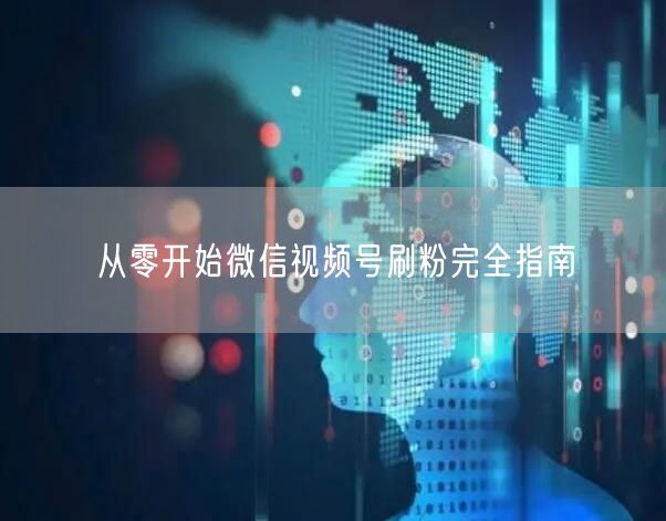 从零开始微信视频号刷粉完全指南