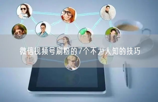 微信视频号刷粉的7个不为人知的技巧