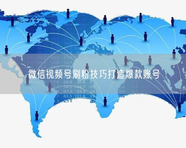 微信视频号刷粉技巧打造爆款账号